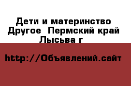 Дети и материнство Другое. Пермский край,Лысьва г.